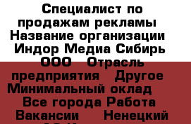 Специалист по продажам рекламы › Название организации ­ Индор Медиа Сибирь, ООО › Отрасль предприятия ­ Другое › Минимальный оклад ­ 1 - Все города Работа » Вакансии   . Ненецкий АО,Красное п.